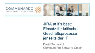JIRA at it’s best: 
Einsatz für kritische 
Geschäftsprozesse 
jenseits der IT 
David Toussaint 
Communardo Software GmbH 
 