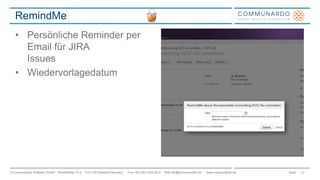 RemindMe 
• Persönliche Reminder per 
Email für JIRA 
Issues 
• Wiedervorlagedatum 
© Communardo Software GmbH · Kleiststraße 10 a · D-01129 Dresden/Germany · Fon +49 (351) 833 82-0 · Mail info@communardo.de · www.communardo.de Seite 
12 
 