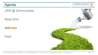Agenda 
JIRA @ Communardo 
Deep Dive 
Add-ons 
Fazit 
© Communardo Software GmbH · Kleiststraße 10 a · D-01129 Dresden/Germany · Fon +49 (351) 833 82-0 · Mail info@communardo.de · www.communardo.de Seite 
15 
 