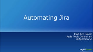 Automating Jira
Elad Ben-Noam
Agile Tools Consultant
@AgileSparks
 