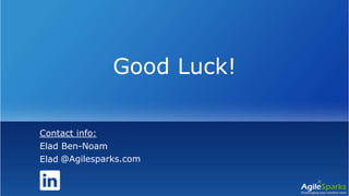 Good Luck!
Contact info:
Elad Ben-Noam
Elad @Agilesparks.com
 