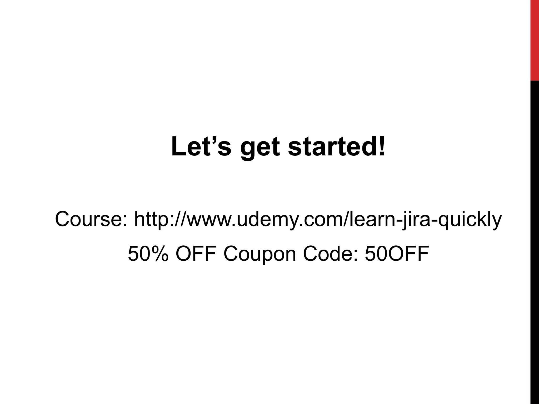 Let’s get started!
Course: http://www.udemy.com/learn-jira-quickly
50% OFF Coupon Code: 50OFF
 