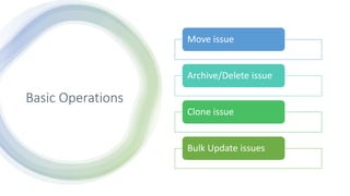 Basic Operations
Move issue
Archive/Delete issue
Clone issue
Bulk Update issues
 