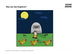 Was war das Ergebnis?




© Copyright 2012 ● Ticket Online Software GmbH ● Titel der Präsentation im Folienmaster ändern!
 