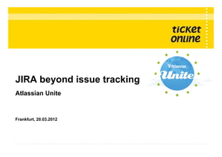 JIRA beyond issue tracking
Atlassian Unite



Frankfurt, 20.03.2012




© Copyright 2012 ● Ticket Online Software GmbH ● Titel der Präsentation im Folienmaster ändern!
 