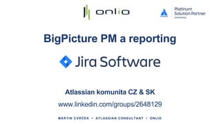 BigPicture PM a reporting
MARTIN CVRČEK • ATLASSIAN CONSULTANT • ONLIO
Atlassian komunita CZ & SK
www.linkedin.com/groups/2648129
 