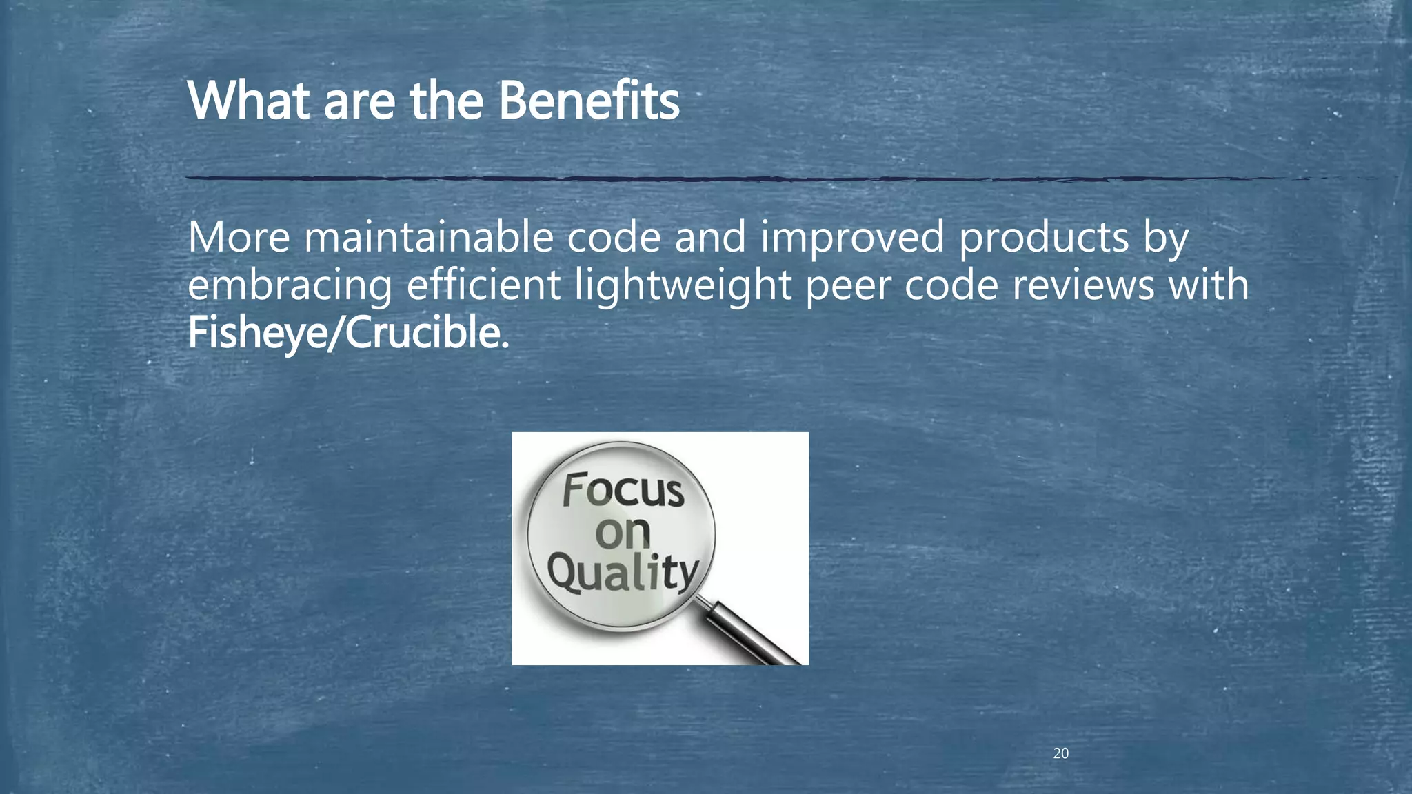 What are the Benefits
More maintainable code and improved products by
embracing efficient lightweight peer code reviews with
Fisheye/Crucible.
20
 
