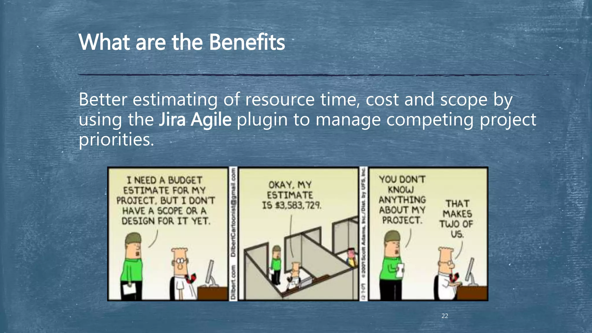 What are the Benefits
Better estimating of resource time, cost and scope by
using the Jira Agile plugin to manage competing project
priorities.
22
 
