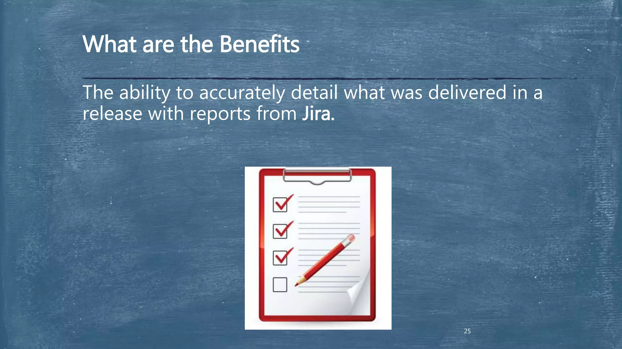 What are the Benefits
The ability to accurately detail what was delivered in a
release with reports from Jira.
25
 