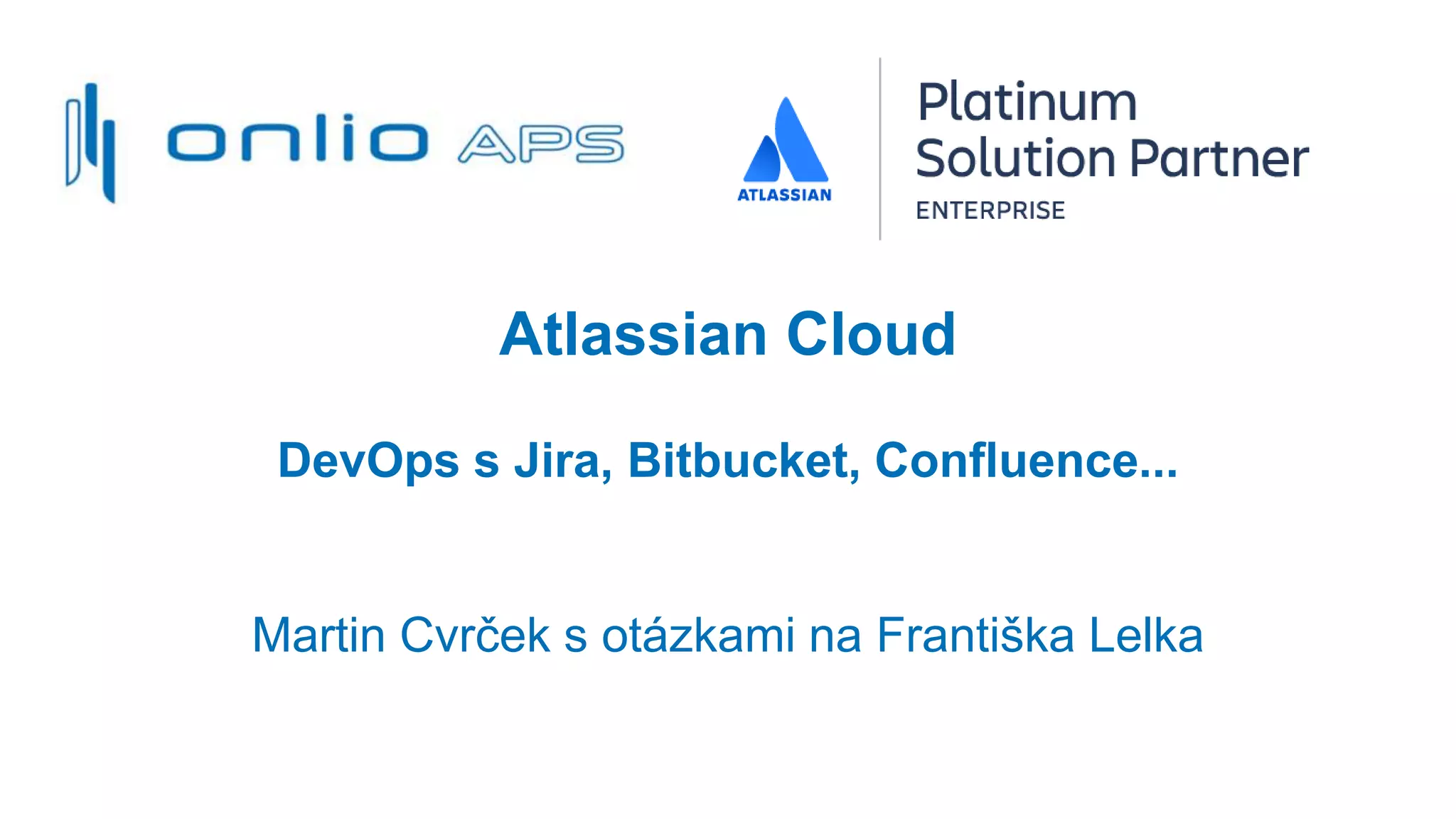 Atlassian Cloud
DevOps s Jira, Bitbucket, Confluence...
Martin Cvrček s otázkami na Františka Lelka
 
