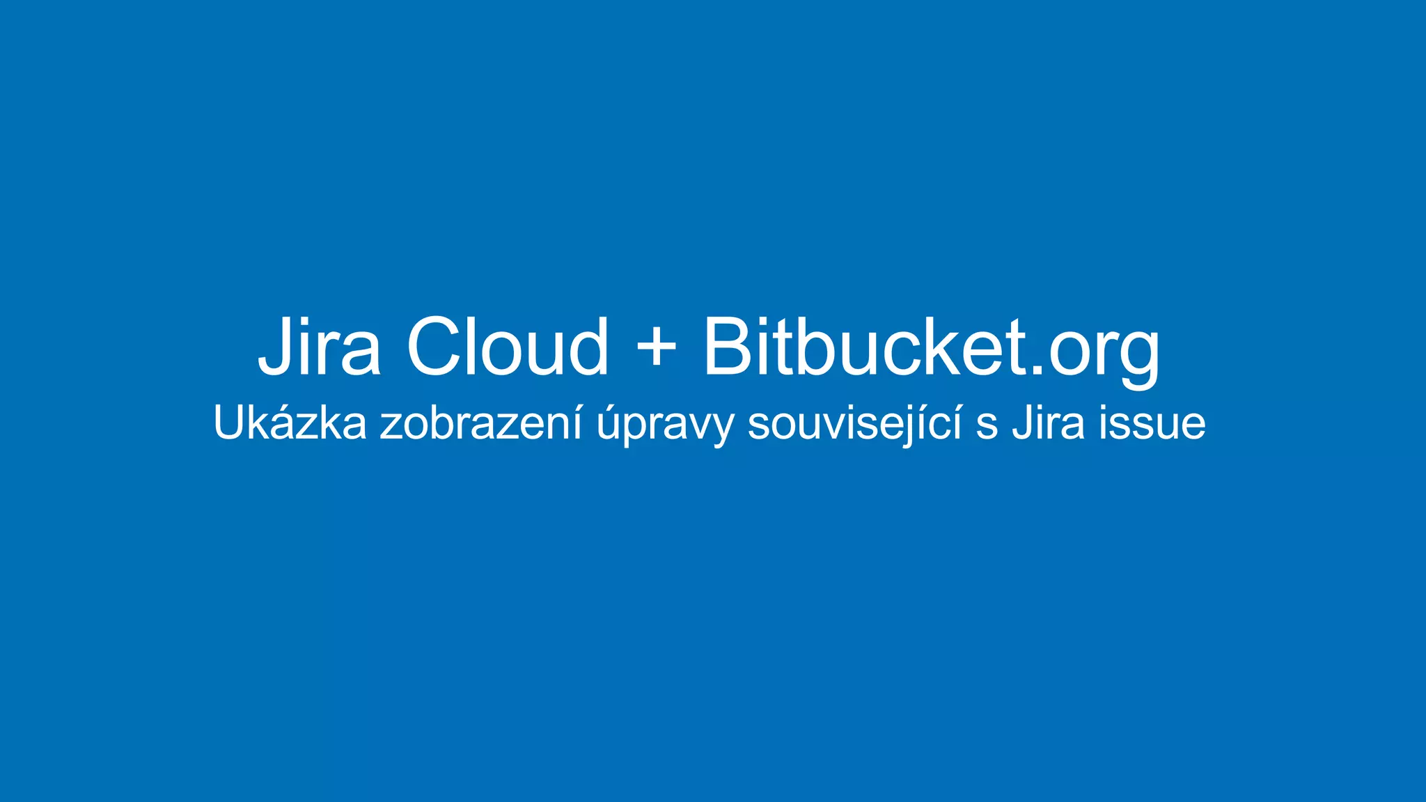 Jira Cloud + Bitbucket.org
Ukázka zobrazení úpravy související s Jira issue
 