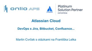 Atlassian Cloud
DevOps s Jira, Bitbucket, Confluence...
Martin Cvrček s otázkami na Františka Lelka
 