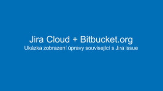 Jira Cloud + Bitbucket.org
Ukázka zobrazení úpravy související s Jira issue
 