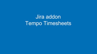Jira addon
Tempo Timesheets
www.tempo.io
 