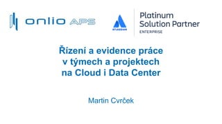 Řízení a evidence práce
v týmech a projektech
na Cloud i Data Center
Martin Cvrček
 