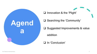 Agend
a
 Innovation & the ‘Plight’
 Searching the ‘Community’
 Suggested Improvements & value
addition
 In ‘Conclusion’
Jira Feature Improvement 2
 