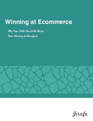  
Winning at Ecommerce
Why Your Odds Should Be Better
Than Winning At Blackjack
 