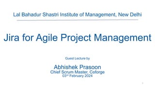 Lal Bahadur Shastri Institute of Management, New Delhi
Jira for Agile Project Management
Guest Lecture by
Abhishek Prasoon
Chief Scrum Master, Coforge
03rd February 2024
1
 