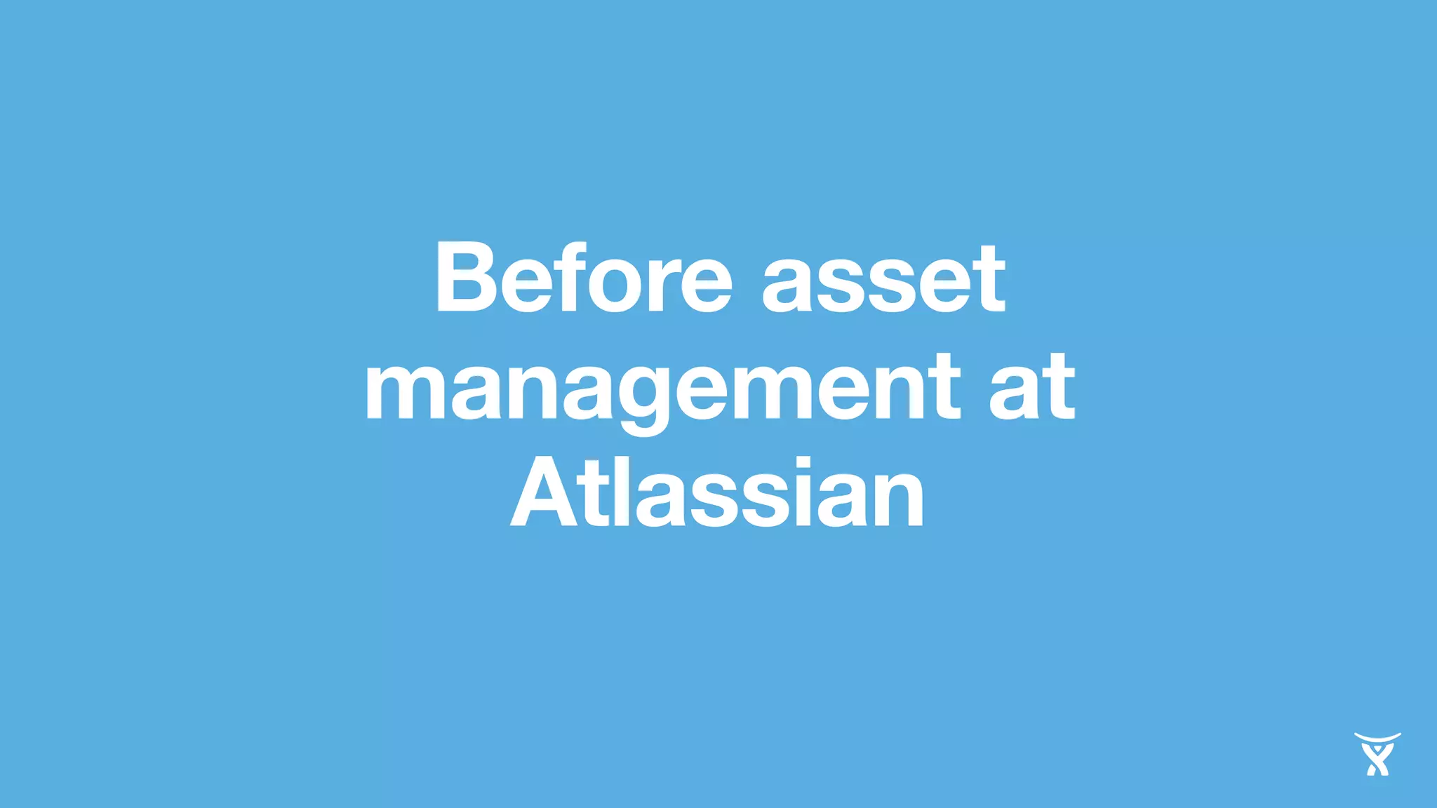 Before asset 
management at 
Atlassian 
 