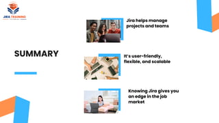 Jira helps manage
projects and teams
It’s user-friendly,
flexible, and scalable
Knowing Jira gives you
an edge in the job
market
SUMMARY
 