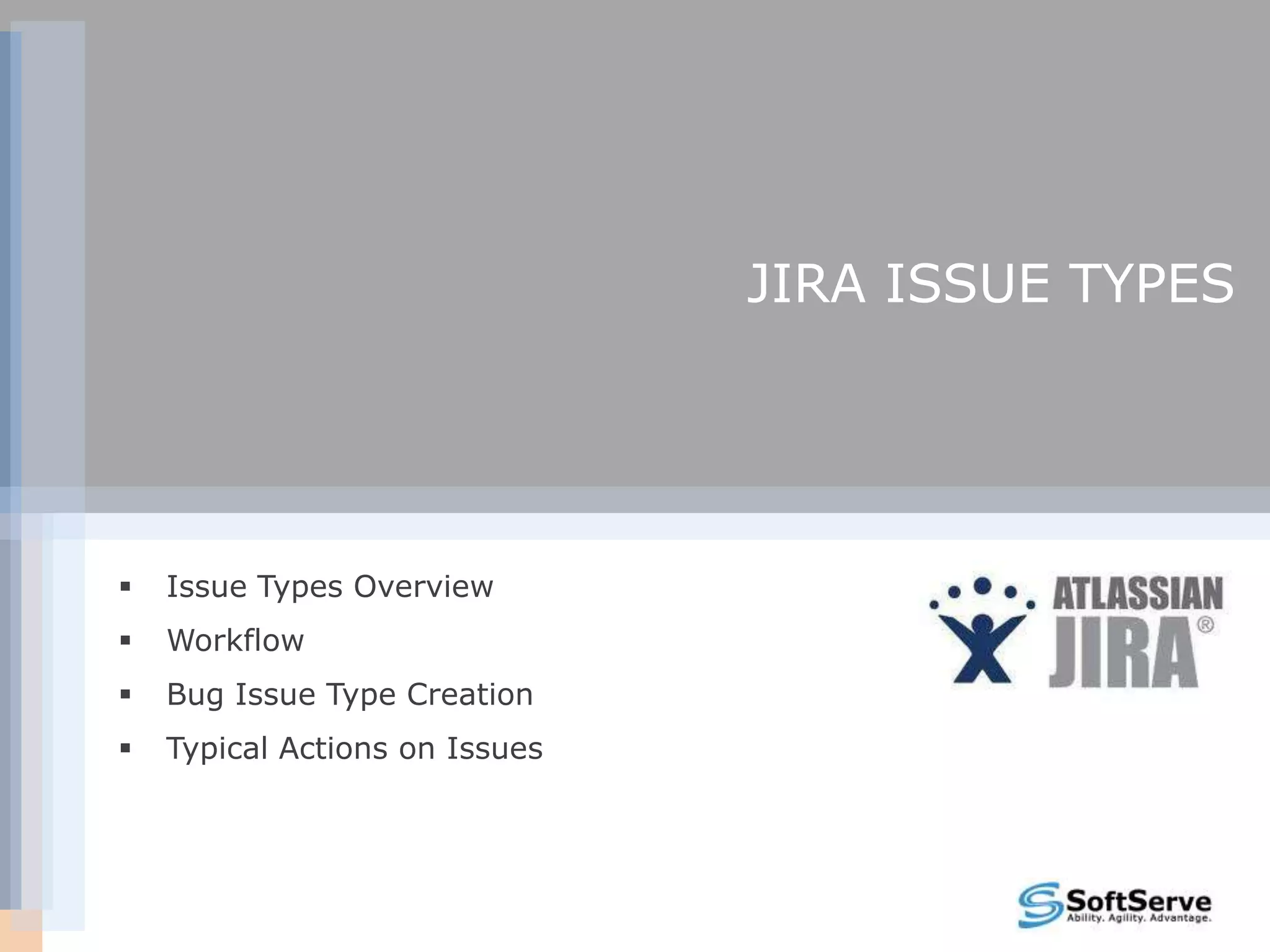 JIRA ISSUE TYPES




   Issue Types Overview
   Workflow
   Bug Issue Type Creation
   Typical Actions on Issues
 