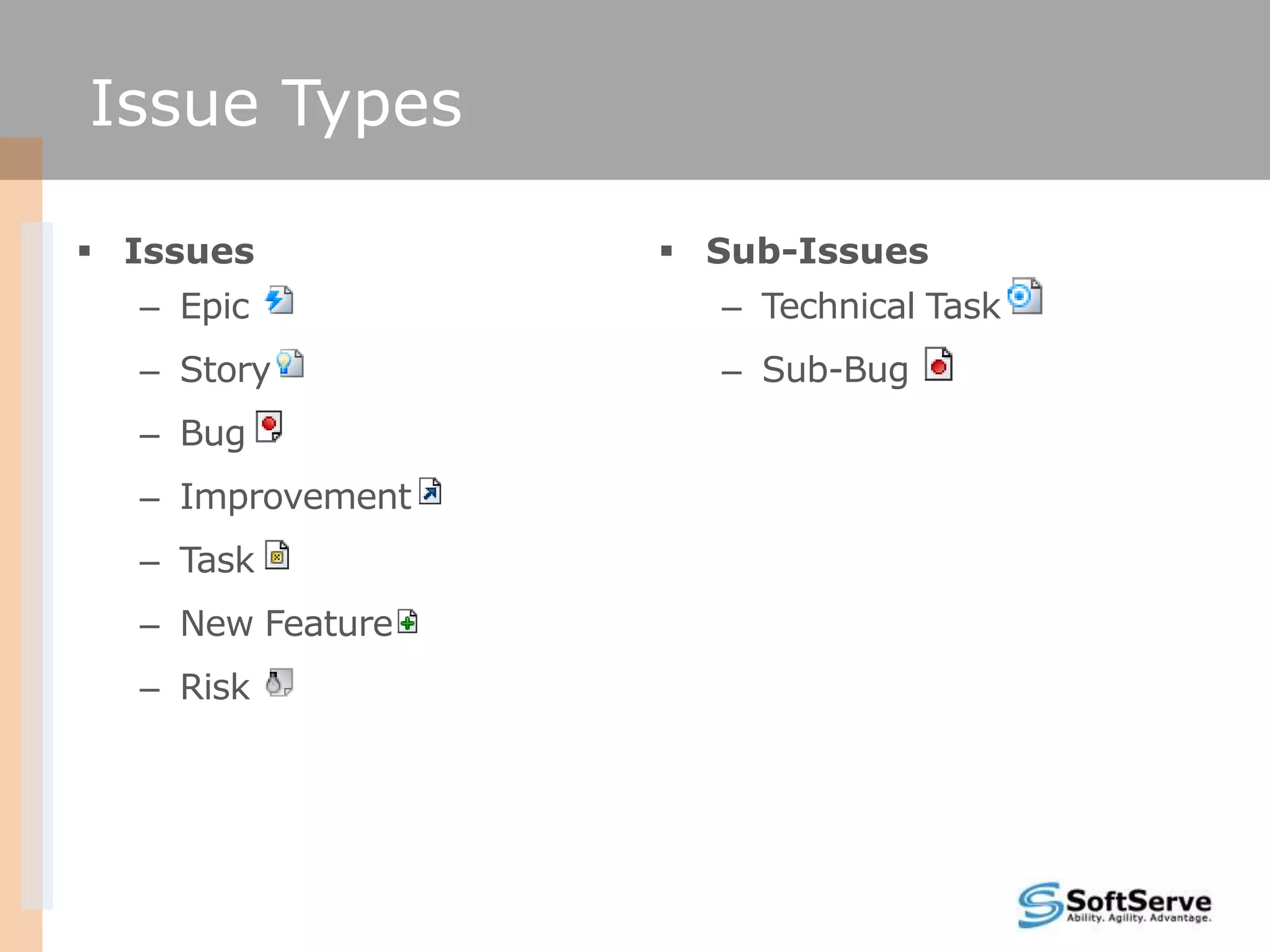 Issue Types

 Issues           Sub-Issues
  – Epic            – Technical Task
  – Story           – Sub-Bug
  – Bug
  – Improvement
  – Task
  – New Feature
  – Risk
 