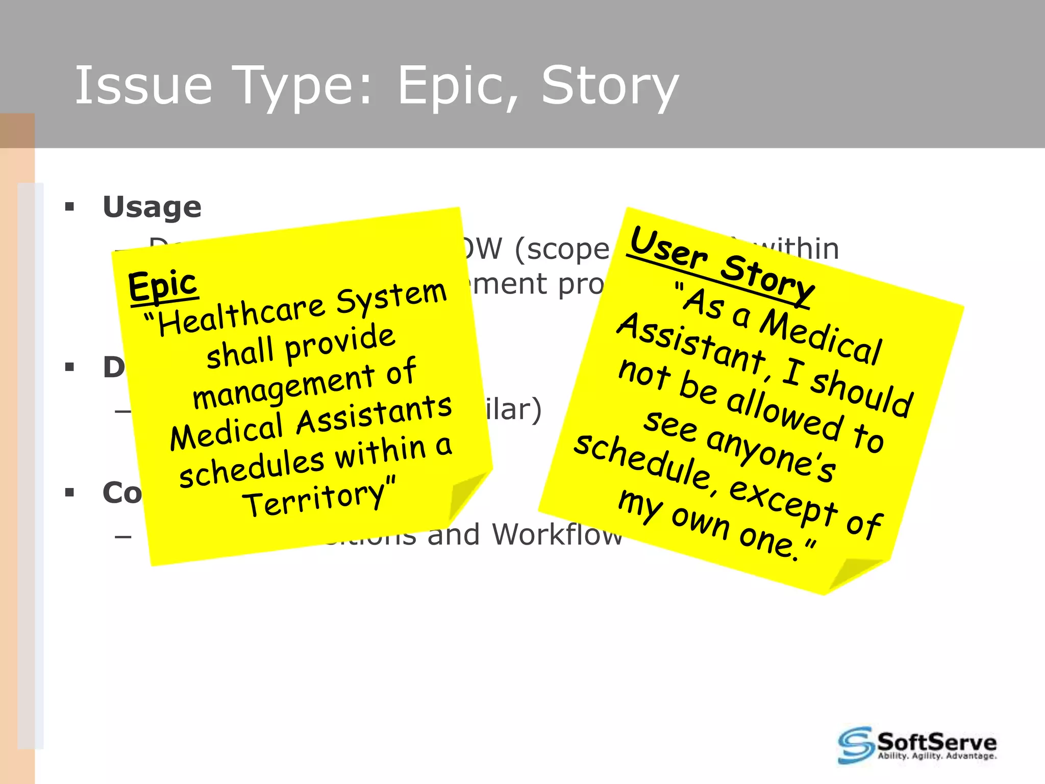 Issue Type: Epic, Story

 Usage
   – Describes project‘s SOW (scope of work) within
     Requirements Management process

 Difference
   – None (all fields are similar)

 Common
   – States, Transitions and Workflow
 