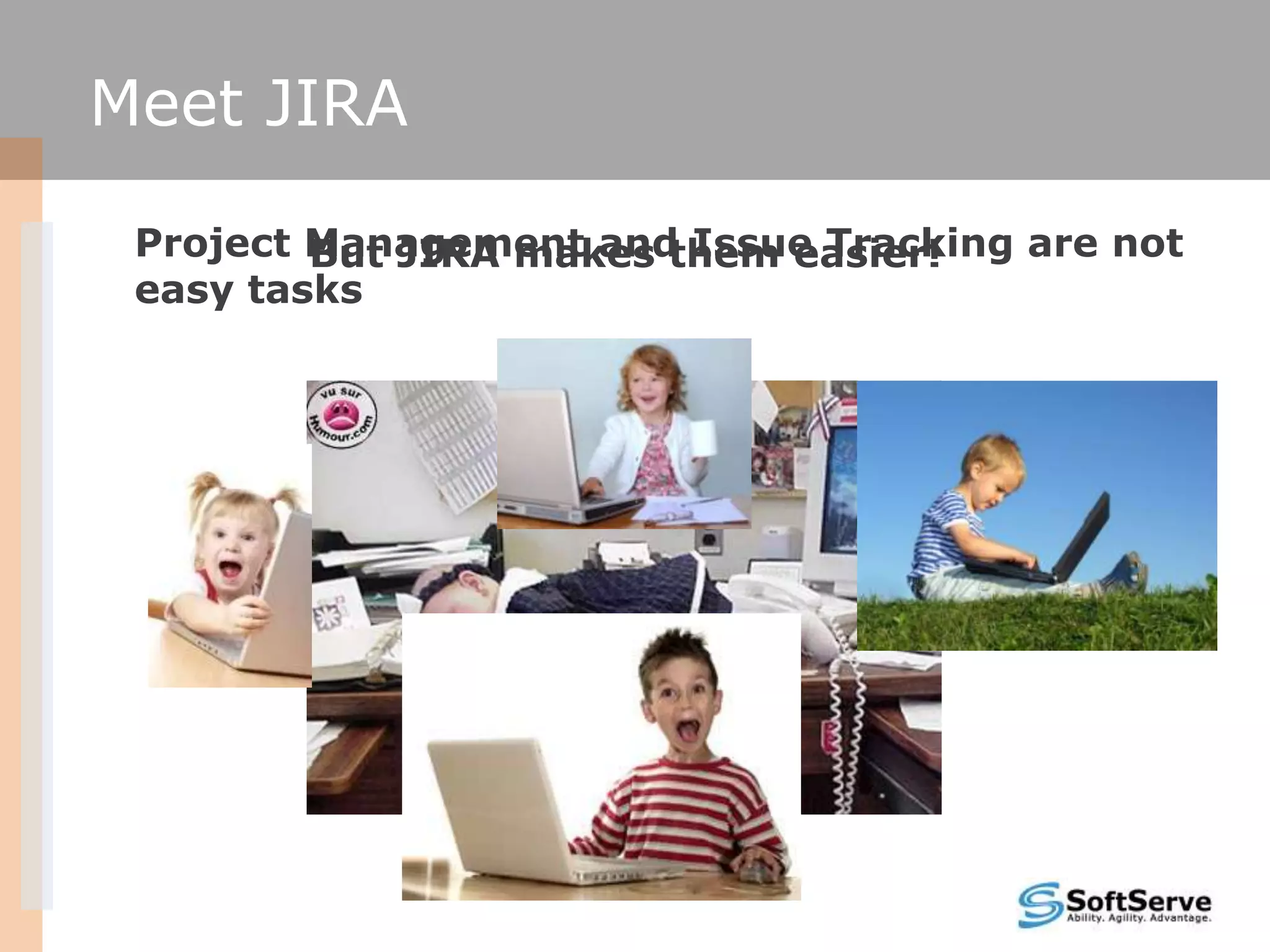 Meet JIRA

 Project Management and Issue Tracking are not
         But JIRA makes them easier!
 easy tasks
 