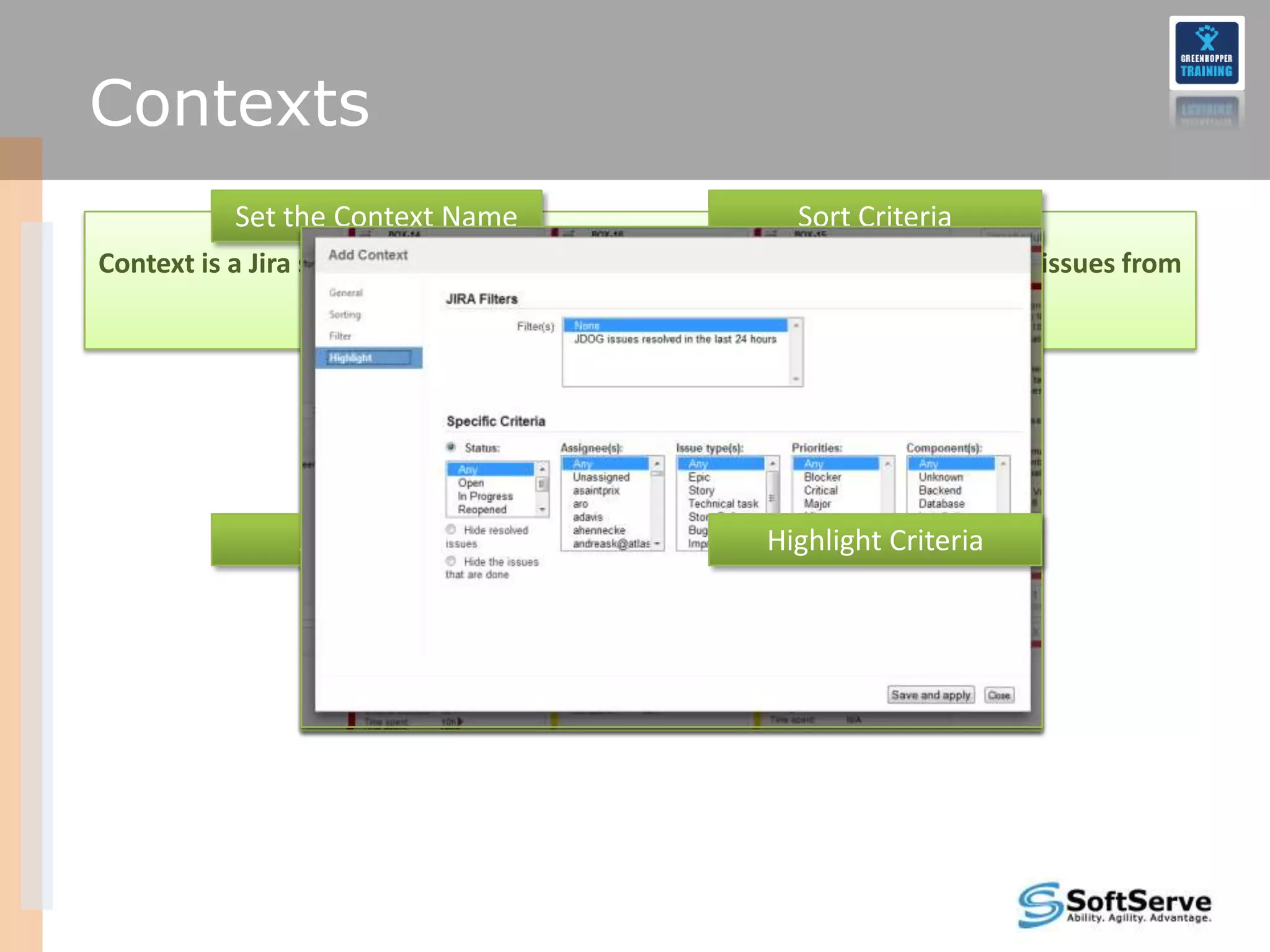 Contexts
           Set the Context Name                          Sort Criteria
Context is a Jira saved filter applied to the GreenHopper, which allow to see issues from
                                  the custom point of view




                Assign Filter                         Highlight Criteria
 