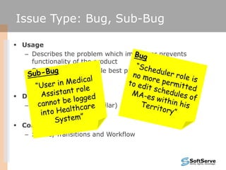 Issue Type: Bug, Sub-Bug

 Usage
   – Describes the problem which impairs or prevents
     functionality of the product
 ...