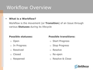 Workflow Overview

   What is a Workflow?
    Workflow is the movement (or Transition) of an Issue through
    various St...