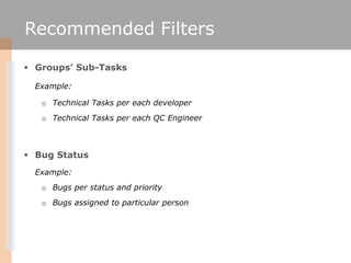 Recommended Filters

 Groups’ Sub-Tasks

  Example:

   o Technical Tasks per each developer
   o Technical Tasks per eac...