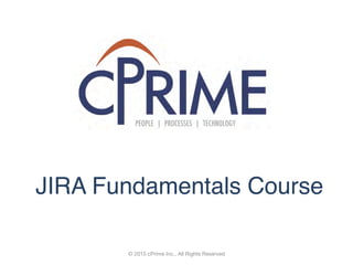 © 2015 cPrime Inc., All Rights Reserved
JIRA Fundamentals Course
PEOPLE | PROCESSES | TECHNOLOGY
 