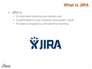 What is JIRA
• JIRA is!
• A virtual work planning and delivery tool!
• Customizable for your company and project needs!
• Provides transparency and real-time reporting!
4!
 