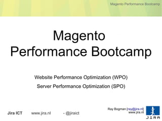 Magento Performance Bootcamp




        Magento
 Performance Bootcamp
            Website Performance Optimization (WPO)
              Server Performance Optimization (SPO)



                                           Ray Bogman [ray@jira.nl]
Jira ICT   www.jira.nl   - @jiraict                     www.jira.nl
 