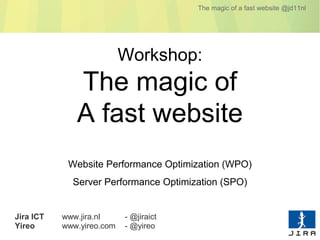 The magic of a fast website @jd11nl




                           Workshop:
              The magic of
              A fast website
            Website Performance Optimization (WPO)
             Server Performance Optimization (SPO)


Jira ICT   www.jira.nl     - @jiraict
Yireo      www.yireo.com   - @yireo
 