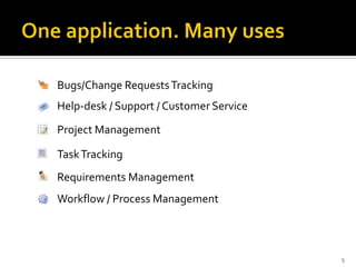 Bugs/Change RequestsTracking
Help-desk / Support / Customer Service
Project Management
TaskTracking
Requirements Management
Workflow / Process Management
5
 