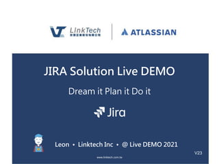 www.linktech.com.tw
JIRA Solution Live DEMO
Dream it Plan it Do it
Leon • Linktech Inc • @ Live DEMO 2021
V23
 