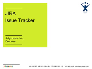 JIRA
Issue Tracker


Jellycoaster Inc.
Dev.team




                    서울시 마포구 상암동 누리꿈스퀘어 연구개발타워 1111호 _ 070.7450.6572 _ dev@jellycoaster.com
 