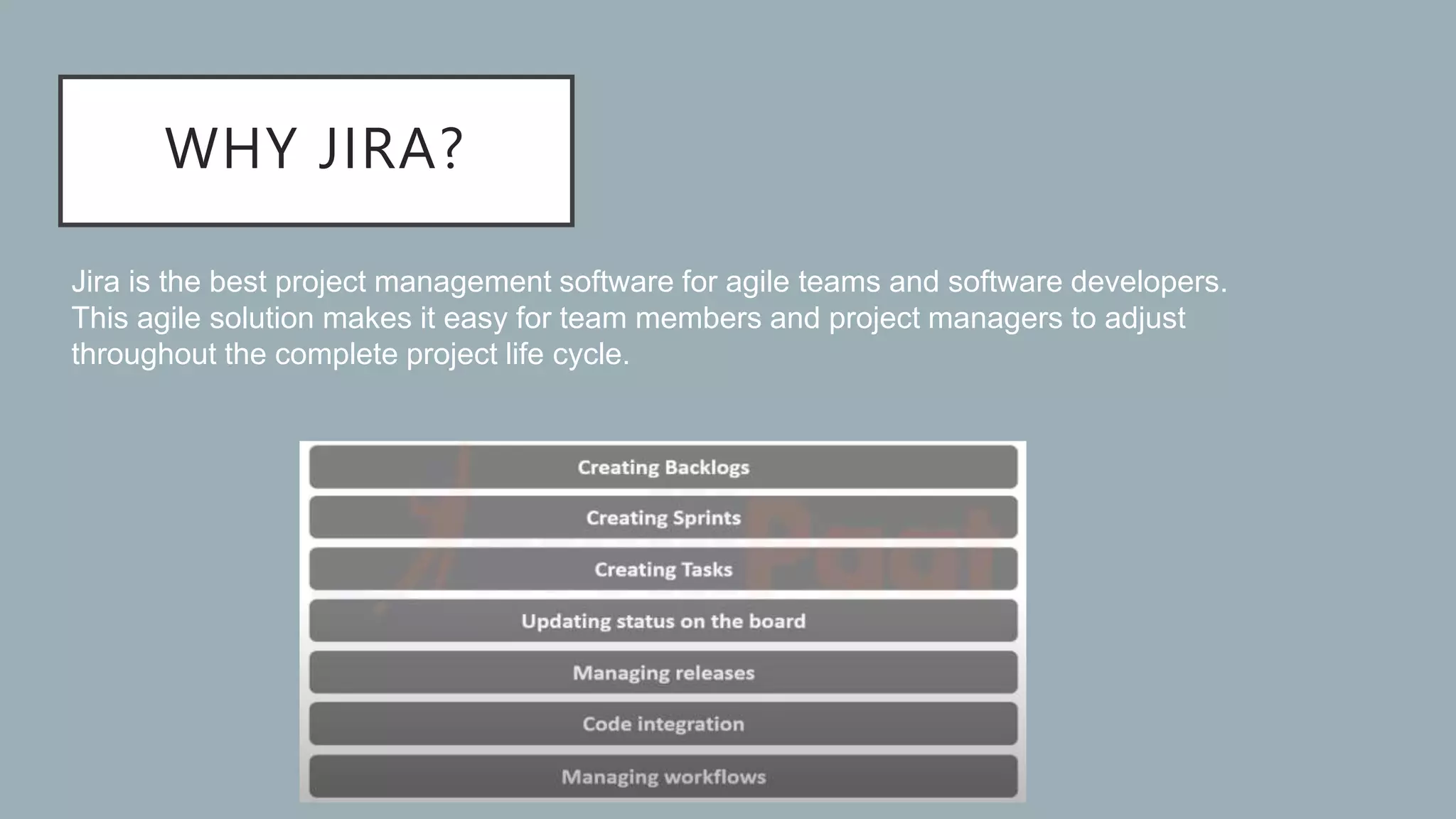 WHY JIRA?
Jira is the best project management software for agile teams and software developers.
This agile solution makes it easy for team members and project managers to adjust
throughout the complete project life cycle.