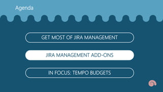 Agenda
GET MOST OF JIRA MANAGEMENT
JIRA MANAGEMENT ADD-ONS
IN FOCUS: TEMPO BUDGETS
 