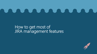 How to get most of
JIRA management features
 