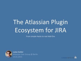 The	
  Atlassian	
  Plugin	
  
Ecosystem	
  for	
  JIRA	
  
From	
  simple	
  Hacks	
  to	
  real	
  Add-­‐Ons	
  
Lukas	
  GoBer	
  
Atlassian	
  User	
  Group	
  @	
  Berlin	
  
14.01.2015	
  
 