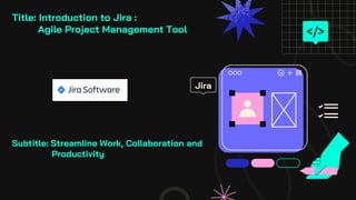 Title: Introduction to Jira :
Agile Project Management Tool
Jira
Subtitle: Streamline Work, Collaboration and
Productivity
 