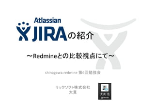 の紹介
～Redmineとの比較視点にて～
shinagawa.redmine 第6回勉強会

リックソフト株式会社
大貫

 