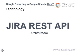 77
Google Reporting in Google Sheets. How?
Technology
www.qaexperts.pro
JIRA REST API
(HTTPS/JSON)
 