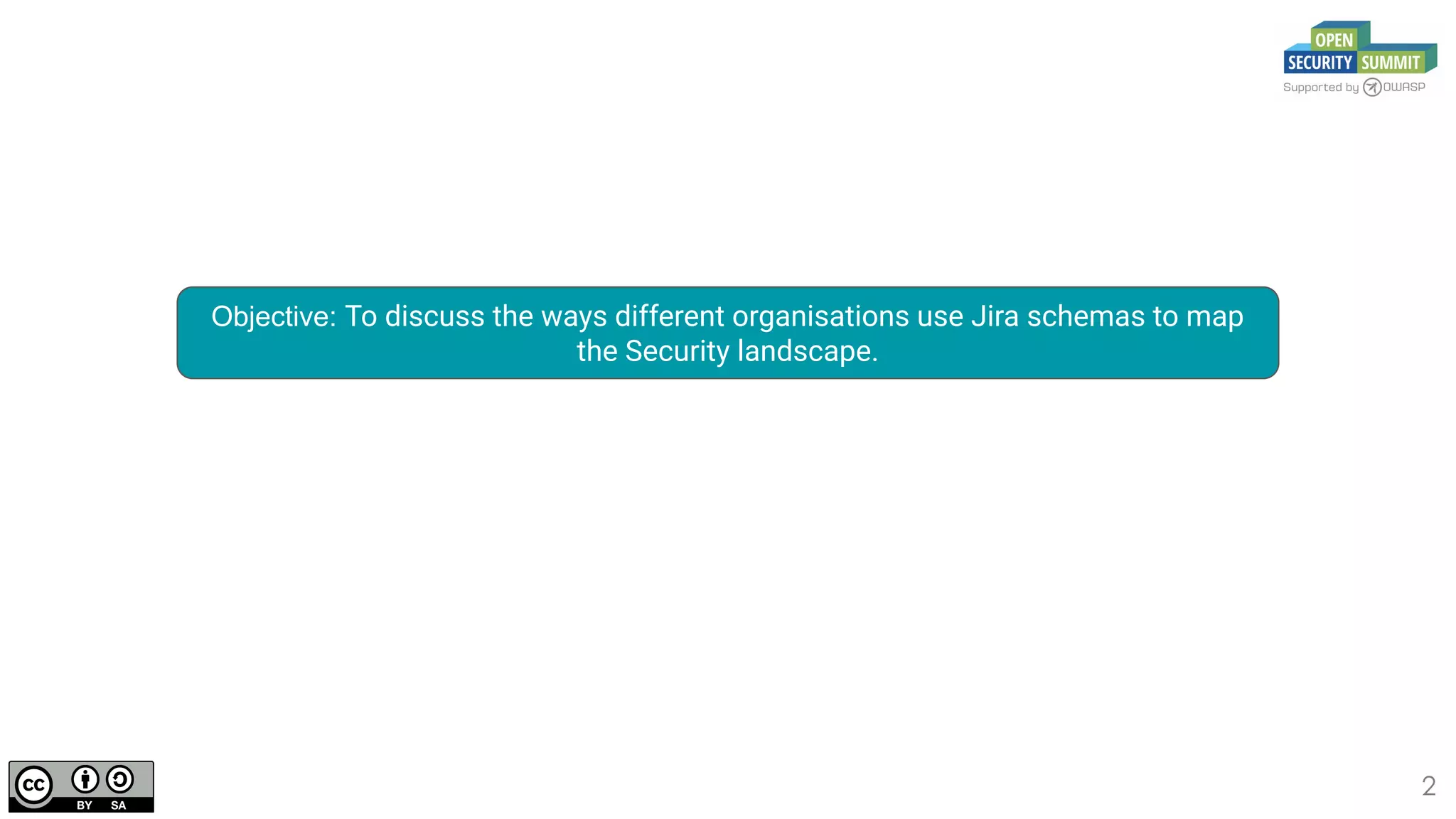 2
Objective: To discuss the ways different organisations use Jira schemas to map
the Security landscape.