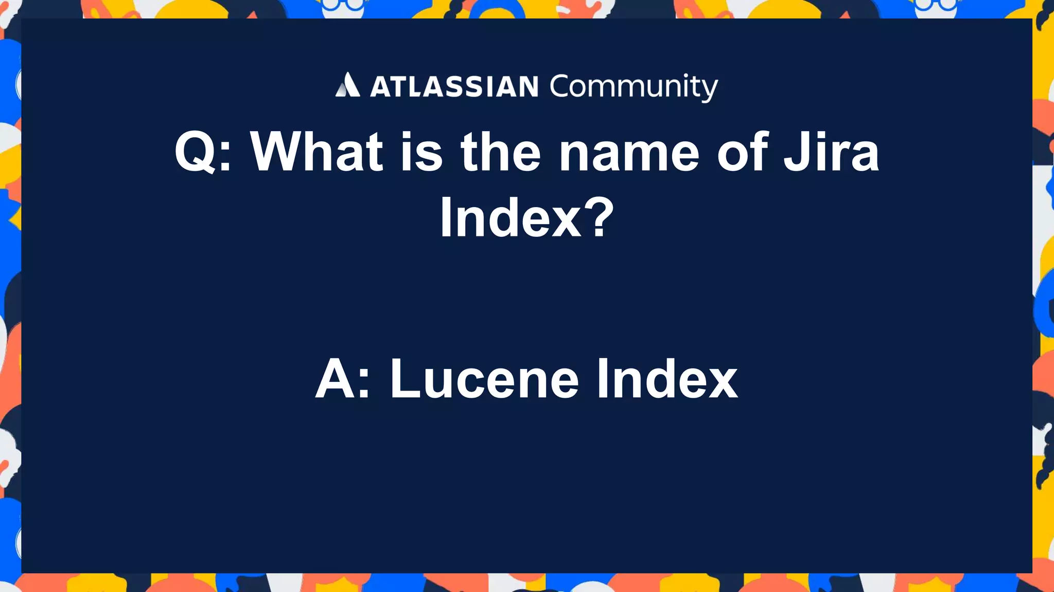 Q: What is the name of Jira
Index?
A: Lucene Index
 