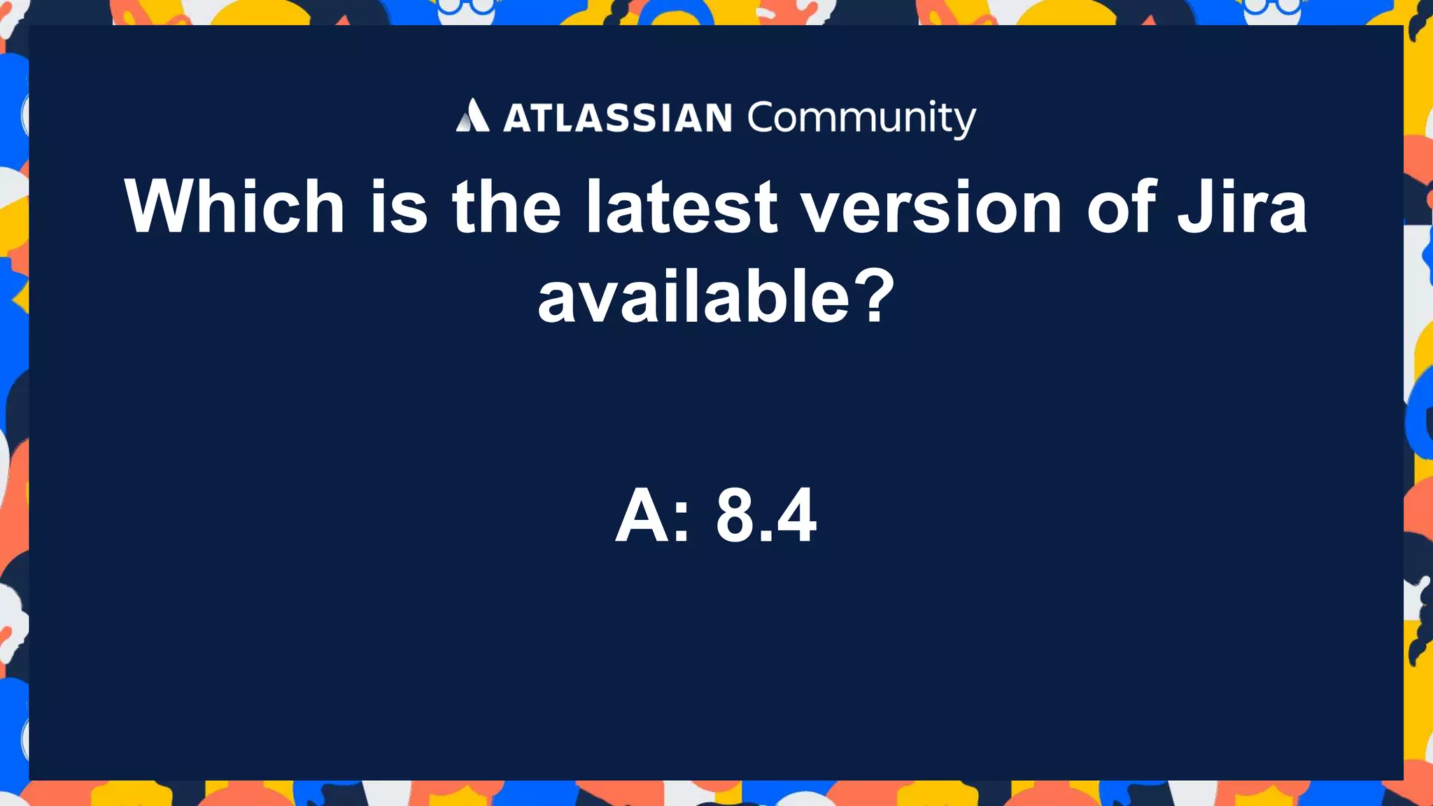 Which is the latest version of Jira
available?
A: 8.4
 
