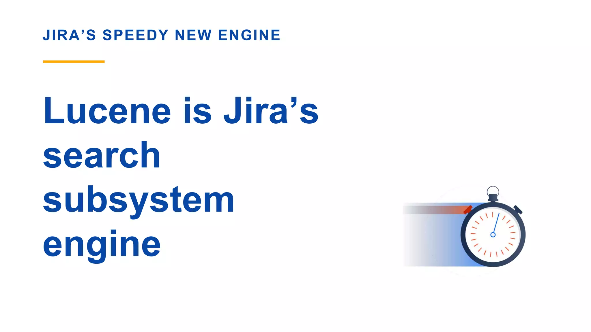 JIRA’S SPEEDY NEW ENGINE
Lucene is Jira’s
search
subsystem
engine
 